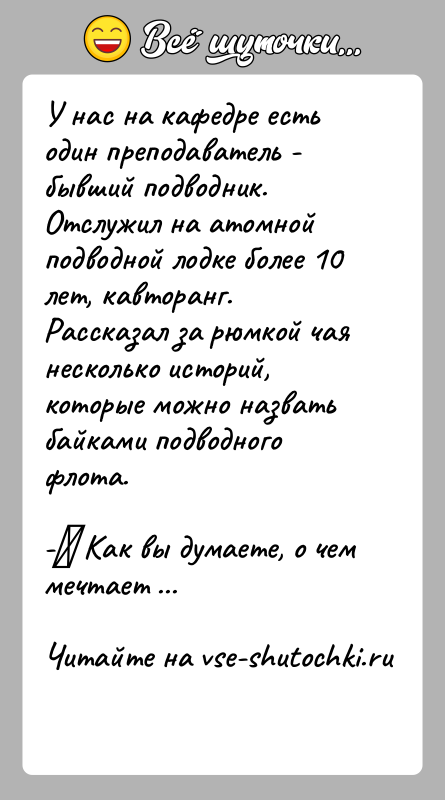 История: У нас на кафедре есть один преподаватель - бывший подводник. Отслужил на атомной подводной лодке более 10 лет, кавторанг. Рассказал