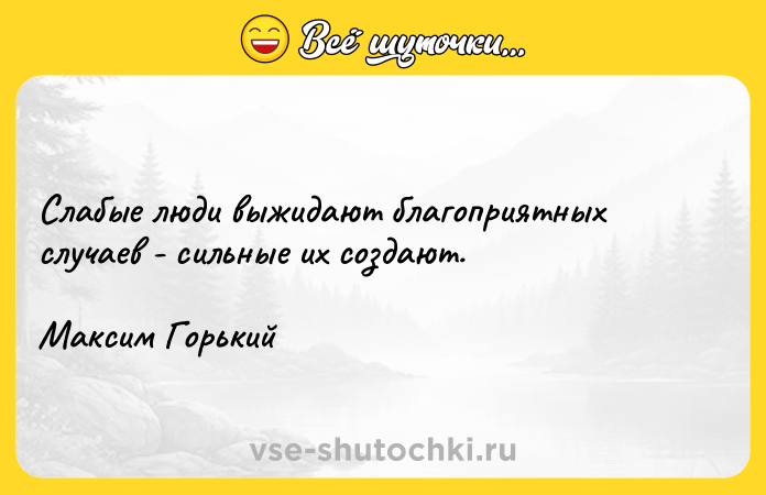 Цитата: Слабые люди выжидают благоприятных случаев - сильные их создают.Максим Горький