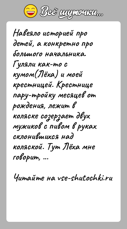 История: Навеяло историей про детей, а конкретно про большого начальника.Гуляли как-то с кумом(Лёха) и моей крестницей. Крестнице пару-тройку месяцев от рождения,