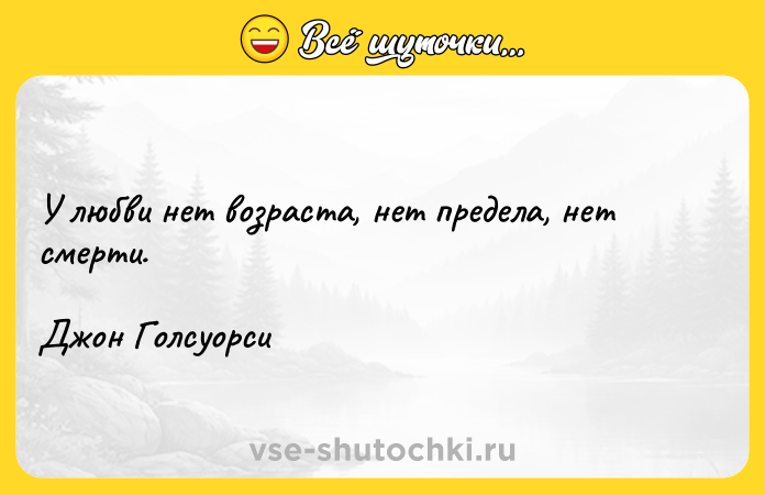 Цитата: У любви нет возраста, нет предела, нет смерти.Джон Голсуорси