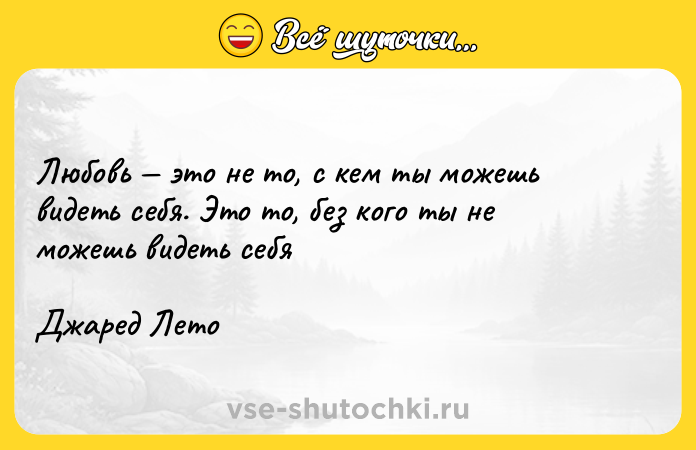 Цитата: Любовь это не то, с кем ты можешь видеть себя. Это то, без кого ты не можешь видеть себяДжаред Лето