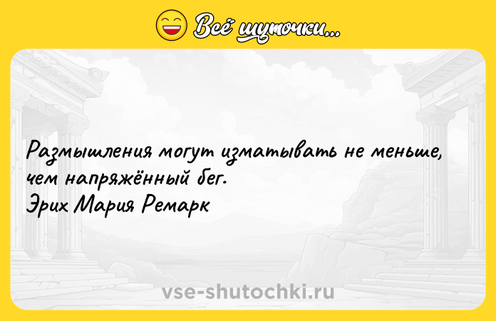 Цитата: Размышления могут изматывать не меньше, чем напряжённый бег. Эрих Мария Ремарк