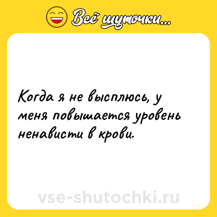 Шутка: Когда я не высплюсь, у меня повышается уровень ненависти в крови.
