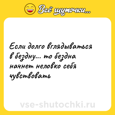 Шутка: Если долго вглядываться в бездну... то бездна начнет неловко себя чувствовать