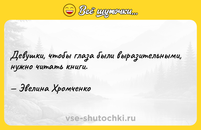 Цитата: Девушки, чтобы глаза были выразительными, нужно читать книги. Эвелина Хромченко