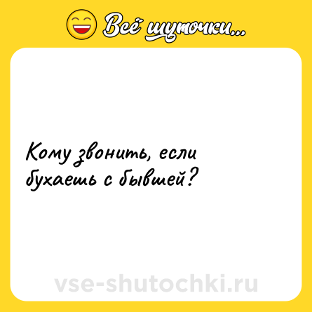 Шутка: Кому звонить, если бухаешь с бывшей?