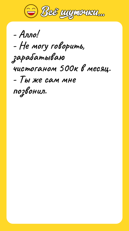 - Алло! - Не могу говорить, зарабатываю чистоганом