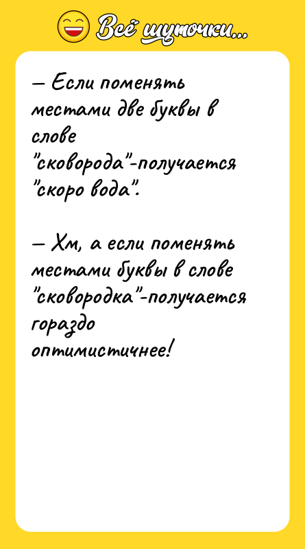 — Если поменять местами две буквы в слове "сковорода"-получается "скоро