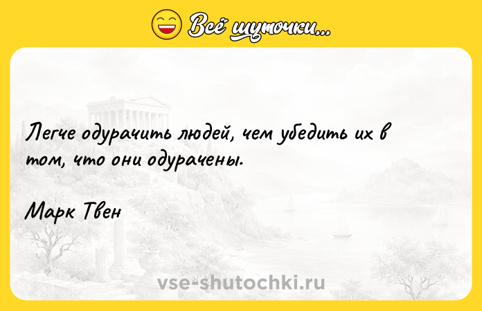 Цитата: Легче одурачить людей, чем убедить их в том, что они одурачены. Марк Твен