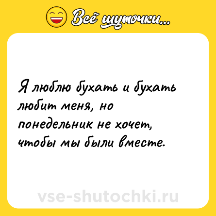 Шутка: Я люблю бухать и бухать любит меня, но понедельник не хочет, чтобы мы были вместе.