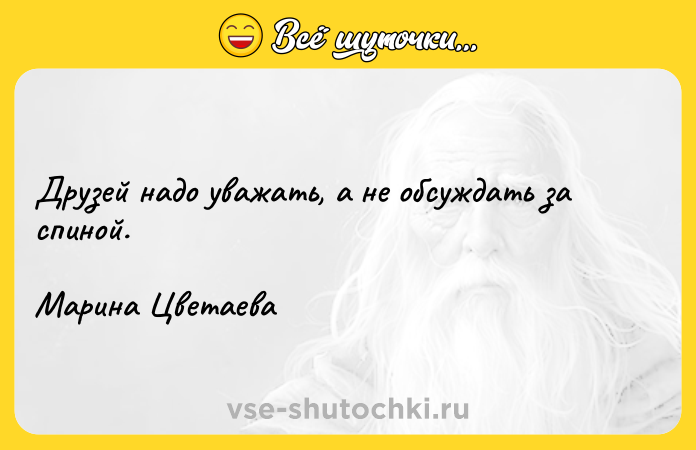 Цитата: Друзей надо уважать, а не обсуждать за спиной.Марина Цветаева