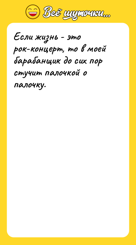 Если жизнь - это рок-концерт, то в моей барабанщик до