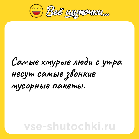 Шутка: Самые хмурые люди с утра несут самые звонкие мусорные пакеты.