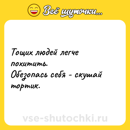 Шутка: Тощих людей легче похитить.<br>Обезопась себя - скушай тортик.