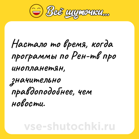 Шутка: Настало то время, когда программы по Рен-тв про инопланетян, значительно правдоподобнее, чем новости.