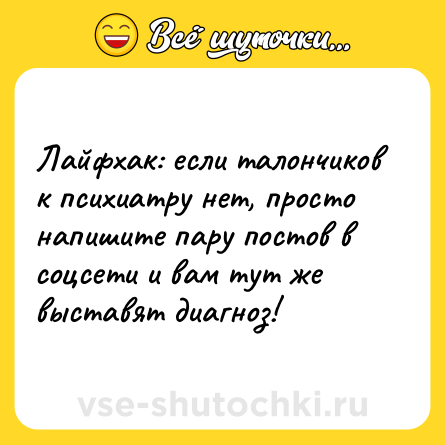 Шутка: Лайфхак: если талончиков к психиатру нет, просто напишите пару постов в соцсети и вам тут же выставят диагноз!