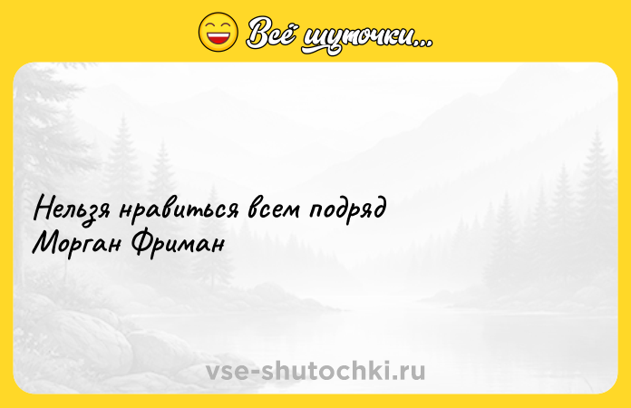 Цитата: Нельзя нравиться всем подряд Морган Фриман
