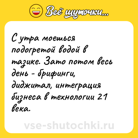 Шутка: С утра моешься подогретой водой в тазике. Зато потом весь день - брифинги, диджитал, интеграция бизнеса в технологии 21 века.