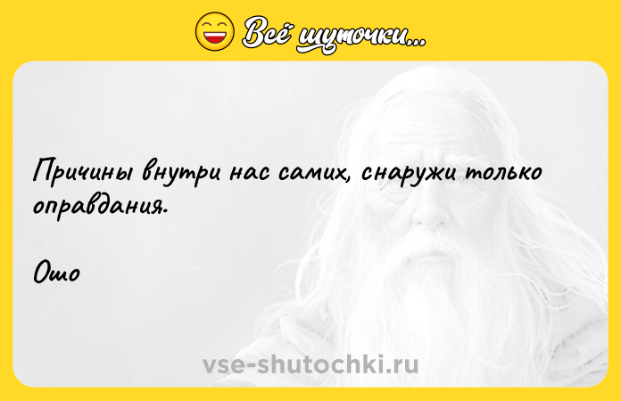 Цитата: Причины внутри нас самих, снаружи только оправдания.Ошо