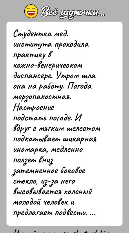 История: Студентка мед. института проходила практику в кожно-венерическомдиспансере. Утром шла она на работу. Погода мерзопакостная. Настроениеподстать погоде. И вдруг с мягким