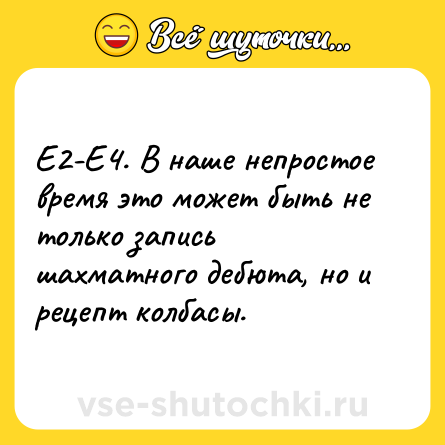 Шутка: Е2-Е4. В наше непростое время это может быть не только запись шахматного дебюта, но и рецепт колбасы.
