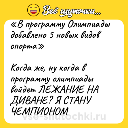 Шутка: «В программу Олимпиады добавлено 5 новых видов спорта»<br><br>Когда же, ну когда в программу олимпиады войдет ЛЕЖАНИЕ НА ДИВАНЕ? Я СТАНУ ЧЕМПИОНОМ