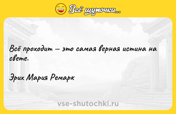 Цитата: Всё проходит это самая верная истина на свете.Эрих Мария Ремарк