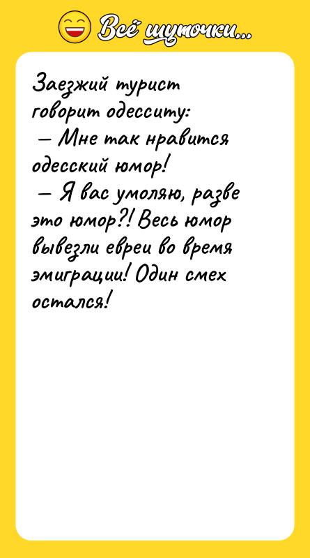 Заезжий турист говорит одесситу: Мне так нравится одесский юмор!