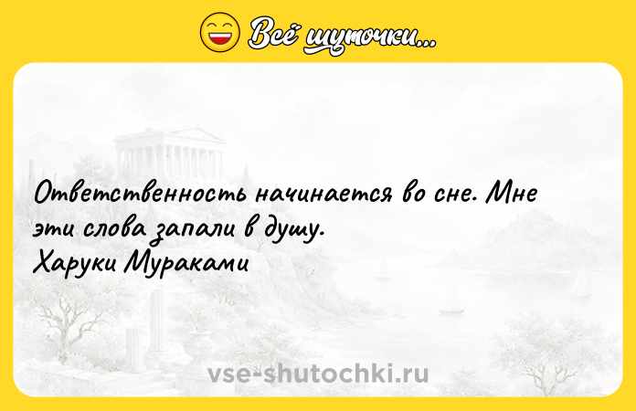 Цитата: Ответственность начинается во сне. Мне эти слова запали в душу. Харуки Мураками