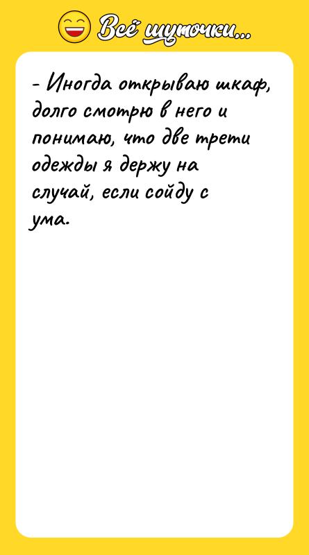 - Иногда открываю шкаф, долго смотрю в него и понимаю,
