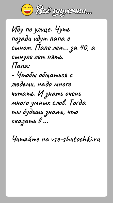 История: Иду по улице. Чуть позади идут папа с сыном. Папе лет... за 40, а сынуле лет пять.Папа:- Чтобы общаться с