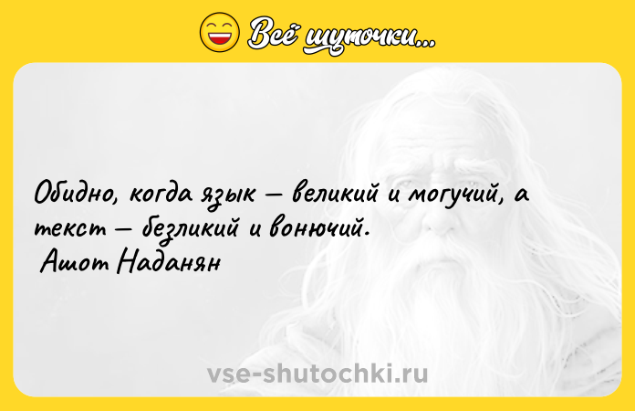 Цитата: Обидно, когда язык великий и могучий, а текст безликий и вонючий. Ашот Наданян