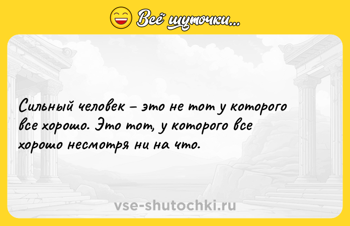 Цитата: Сильный человек это не тот у которого все хорошо. Это тот, у которого все хорошо несмотря ни на что.