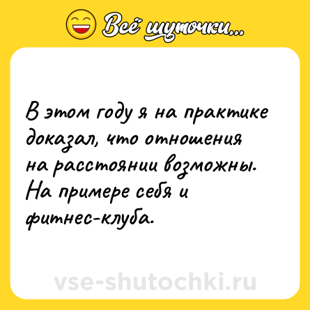 Шутка: В этом году я на практике доказал, что отношения на расстоянии возможны. На примере себя и фитнес-клуба.