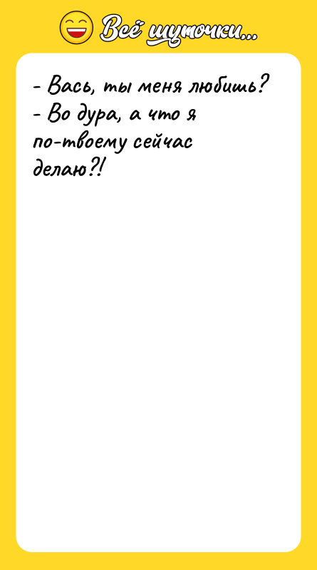 - Вась, ты меня любишь? - Во дура, а что