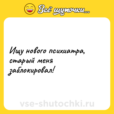Шутка: Ищу нового психиатра, старый меня заблокировал!