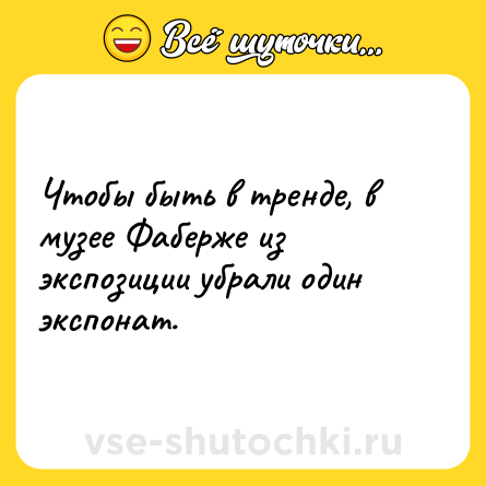 Шутка: Чтобы быть в тренде, в музее Фаберже из экспозиции убрали один экспонат.