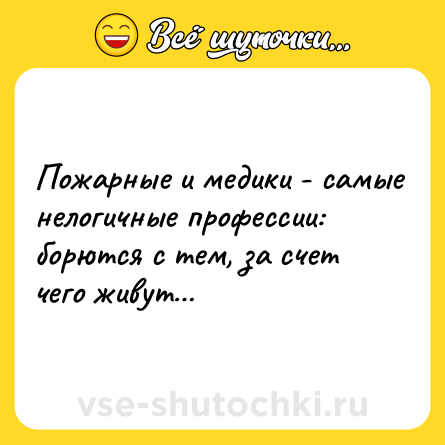 Шутка: Пожарные и медики - самые нелогичные профессии: борются с тем, за счет чего живут…