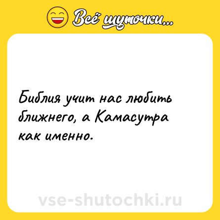 Шутка: Библия учит нас любить ближнего, а Камасутра как именно.