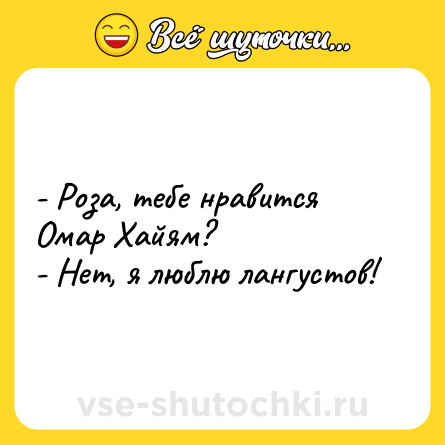 Шутка: - Роза, тебе нравится Омар Хайям?<br>- Нет, я люблю лангустов!