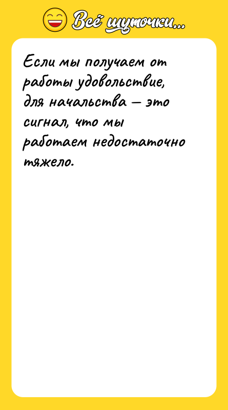 Если мы получаем от работы удовольствие, для начальства это