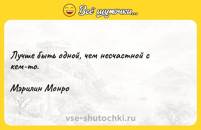 Цитата: Лучше быть одной, чем несчастной с кем-то.Мэрилин Монро