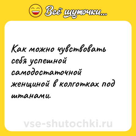 Шутка: Как можно чувствовать себя успешной самодостаточной женщиной в колготках под штанами.