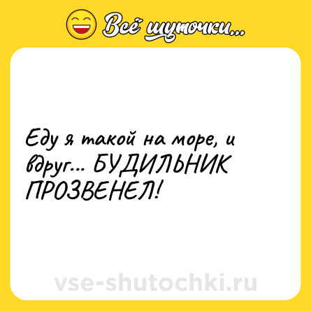 Шутка: Еду я такой на море, и вдруг... БУДИЛЬНИК ПРОЗВЕНЕЛ!
