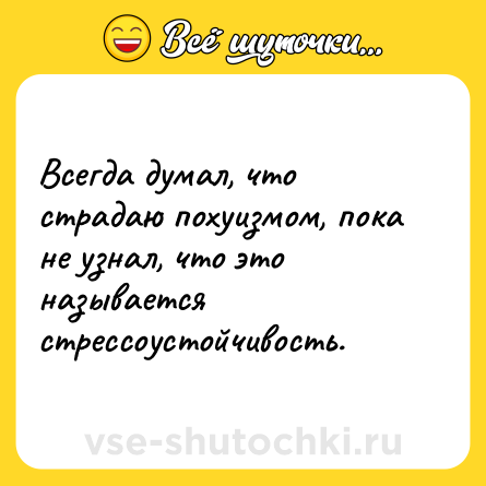 Шутка: Всегда думал, что страдаю похуизмом, пока не узнал, что это называется стрессоустойчивость.