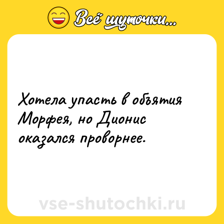 Шутка: Хотела упасть в объятия Морфея, но Дионис оказался проворнее.