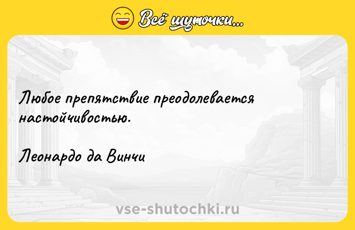 Цитата: Любое препятствие преодолевается настойчивостью. Леонардо да Винчи