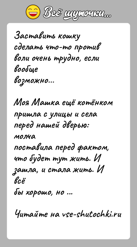 История: Заставить кошку сделать что-то против воли очень трудно, если вообщевозможно Моя Машка ещё котёнком пришла с улицы и села перед нашей