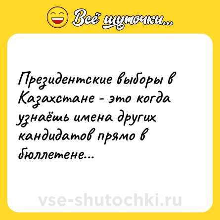 Шутка: Президентские выборы в Казахстане - это когда узнаёшь имена других кандидатов прямо в бюллетене...