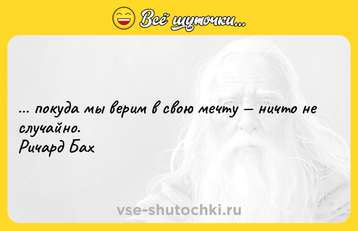 Цитата: покуда мы верим в свою мечту ничто не случайно. Ричард Бах